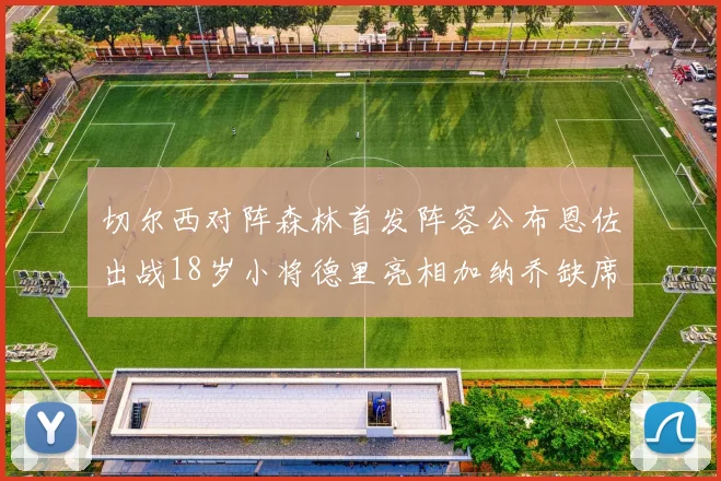 切尔西对阵森林首发阵容公布恩佐出战18岁小将德里亮相加纳乔缺席