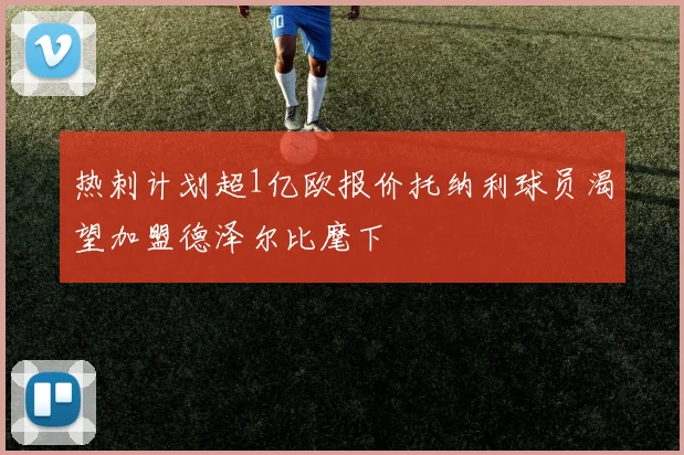 热刺计划超1亿欧报价托纳利球员渴望加盟德泽尔比麾下