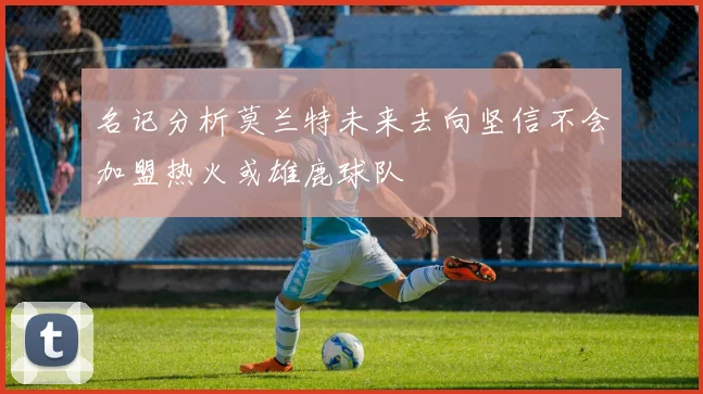名记分析莫兰特未来去向坚信不会加盟热火或雄鹿球队