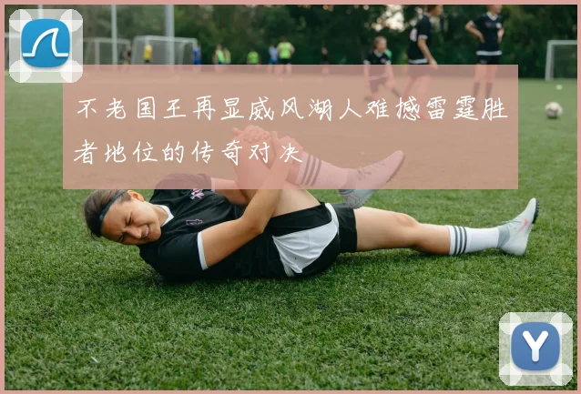 不老国王再显威风湖人难撼雷霆胜者地位的传奇对决