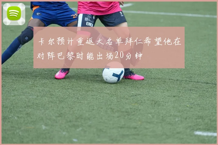 卡尔预计重返大名单拜仁希望他在对阵巴黎时能出场20分钟