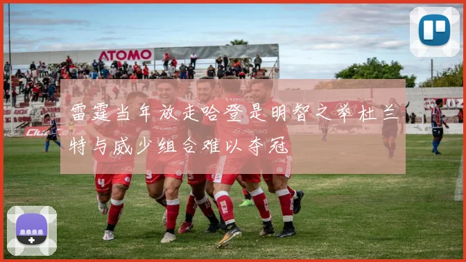 雷霆当年放走哈登是明智之举杜兰特与威少组合难以夺冠