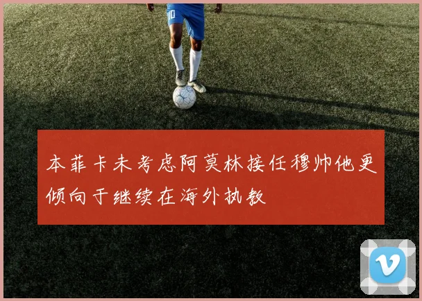 本菲卡未考虑阿莫林接任穆帅他更倾向于继续在海外执教