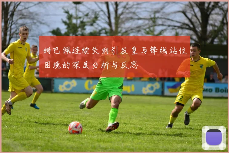 姆巴佩连续失利引发皇马锋线站位困境的深度分析与反思