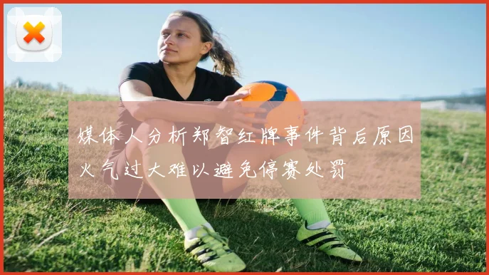媒体人分析郑智红牌事件背后原因火气过大难以避免停赛处罚