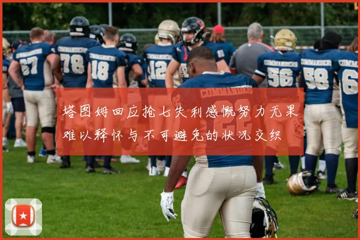 塔图姆回应抢七失利感慨努力无果难以释怀与不可避免的状况交织