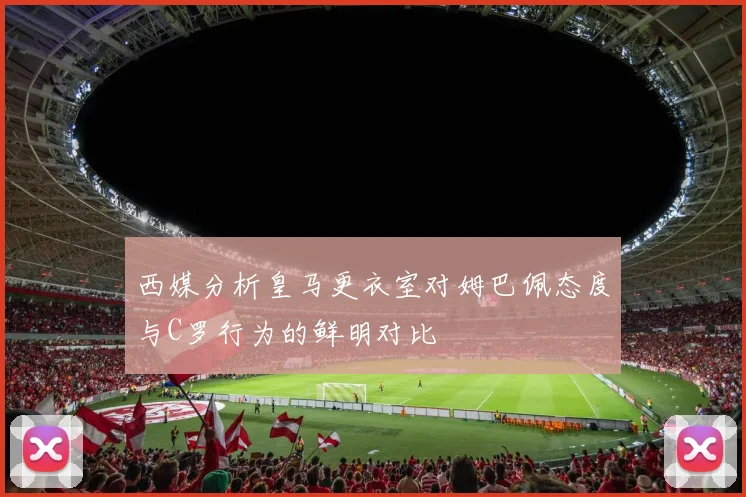 西媒分析皇马更衣室对姆巴佩态度与C罗行为的鲜明对比