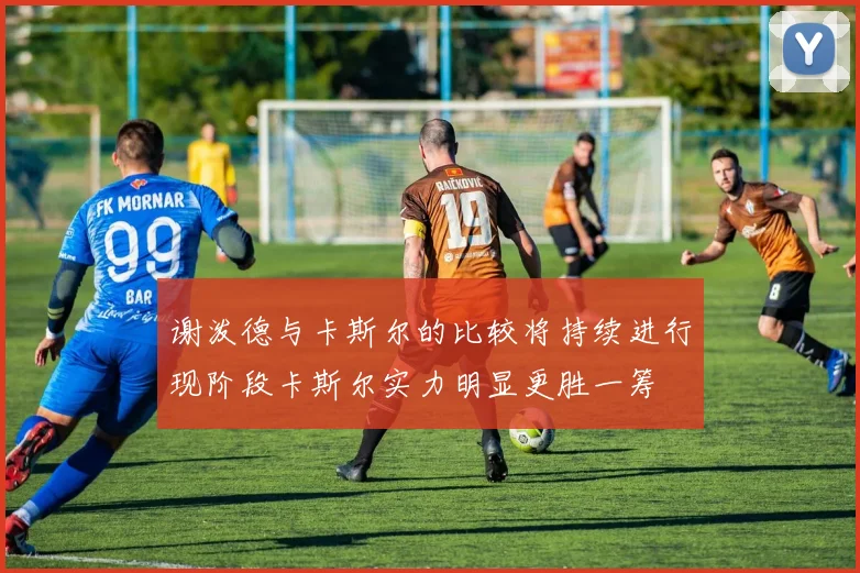 谢泼德与卡斯尔的比较将持续进行现阶段卡斯尔实力明显更胜一筹