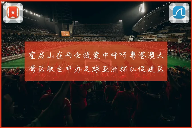 霍启山在两会提案中呼吁粤港澳大湾区联合申办足球亚洲杯以促进区域发展