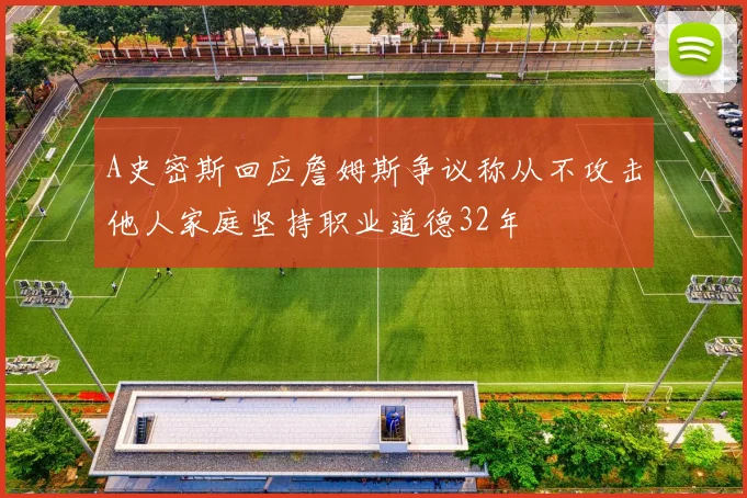A史密斯回应詹姆斯争议称从不攻击他人家庭坚持职业道德32年